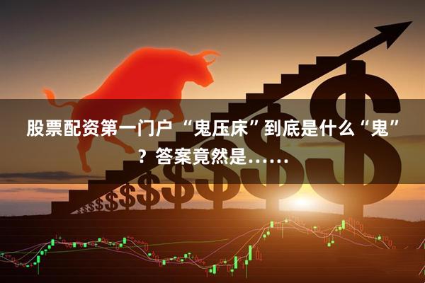 股票配资第一门户 “鬼压床”到底是什么“鬼”？答案竟然是……