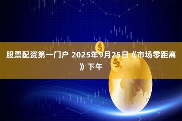 股票配资第一门户 2025年9月25日《市场零距离》下午