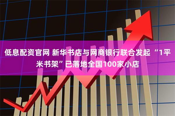 低息配资官网 新华书店与网商银行联合发起 “1平米书架”已落地全国100家小店