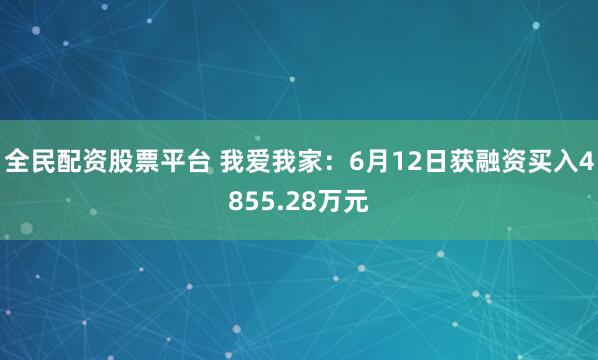 全民配资股票平台 我爱我家：6月12日获融资买入4855.28万元