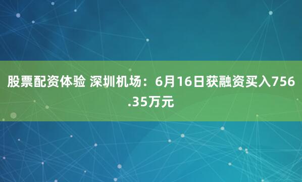 股票配资体验 深圳机场：6月16日获融资买入756.35万元
