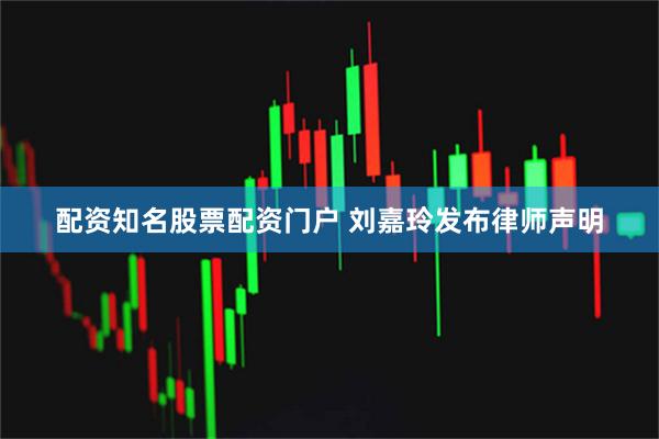 配资知名股票配资门户 刘嘉玲发布律师声明