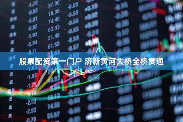 股票配资第一门户 济新黄河大桥全桥贯通