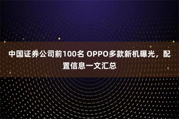 中国证券公司前100名 OPPO多款新机曝光，配置信息一文汇总