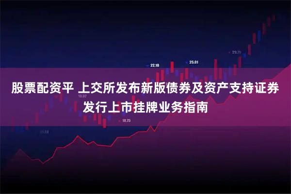 股票配资平 上交所发布新版债券及资产支持证券发行上市挂牌业务指南